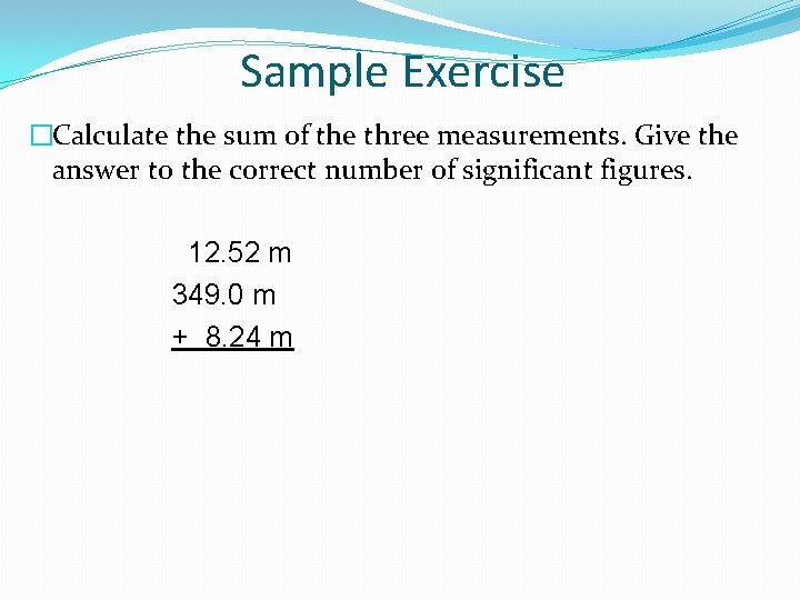 Sample Exercise �Calculate the sum of the three measurements. Give the answer to the