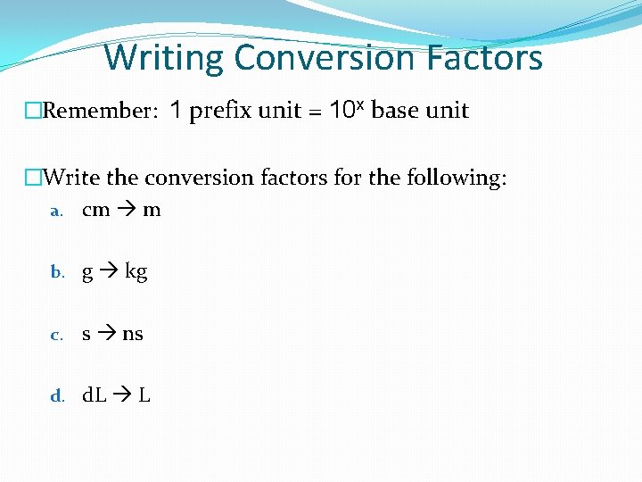 Writing Conversion Factors �Remember: 1 prefix unit = 10 x base unit �Write the