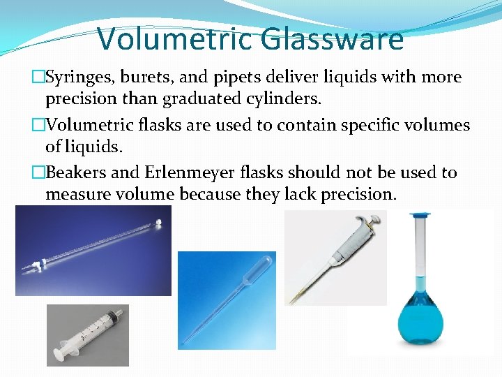 Volumetric Glassware �Syringes, burets, and pipets deliver liquids with more precision than graduated cylinders.