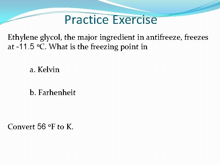 Practice Exercise Ethylene glycol, the major ingredient in antifreeze, freezes at -11. 5 o.