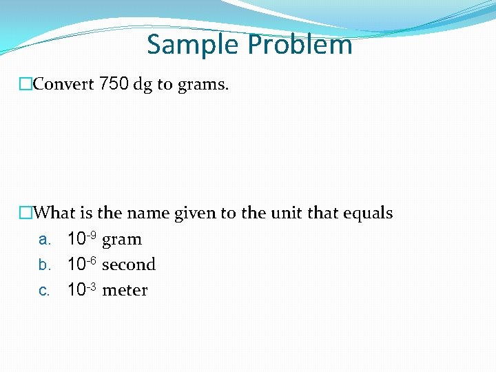 Sample Problem �Convert 750 dg to grams. �What is the name given to the