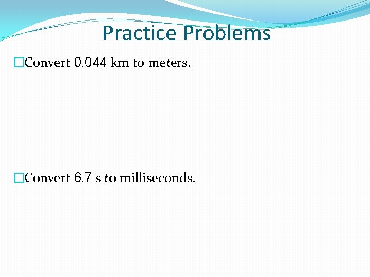 Practice Problems �Convert 0. 044 km to meters. �Convert 6. 7 s to milliseconds.