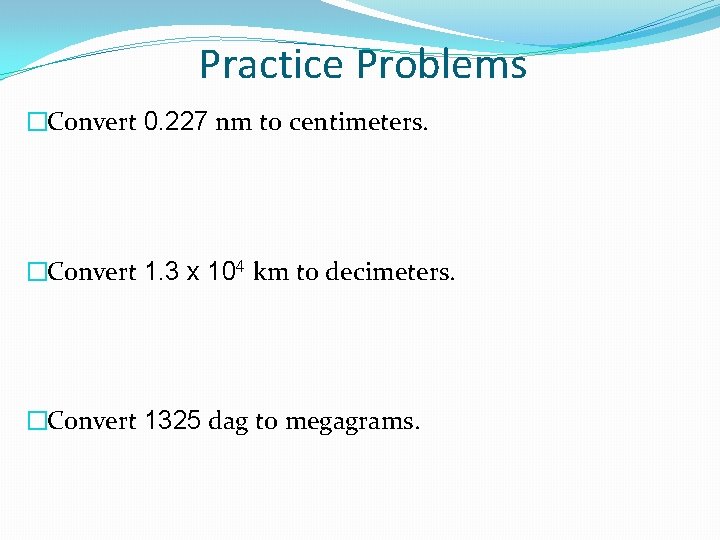 Practice Problems �Convert 0. 227 nm to centimeters. �Convert 1. 3 x 104 km