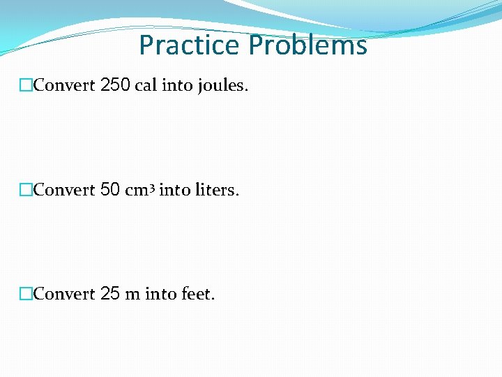 Practice Problems �Convert 250 cal into joules. �Convert 50 cm 3 into liters. �Convert