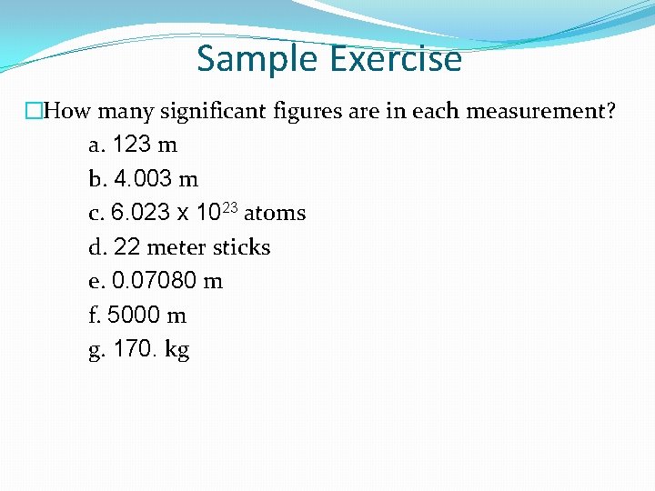 Sample Exercise �How many significant figures are in each measurement? a. 123 m b.
