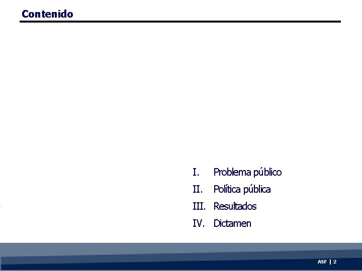 Contenido I. Problema público II. Política pública III. Resultados IV. Dictamen ASF | 2