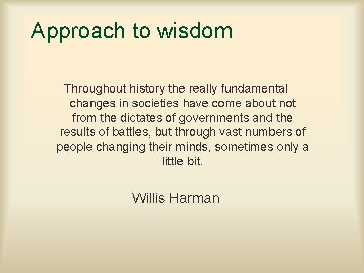 Approach to wisdom Throughout history the really fundamental changes in societies have come about