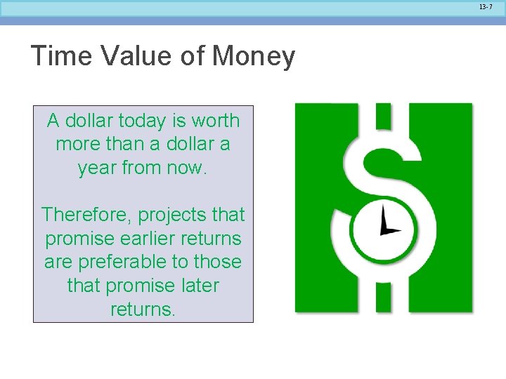 13 -7 Time Value of Money A dollar today is worth more than a