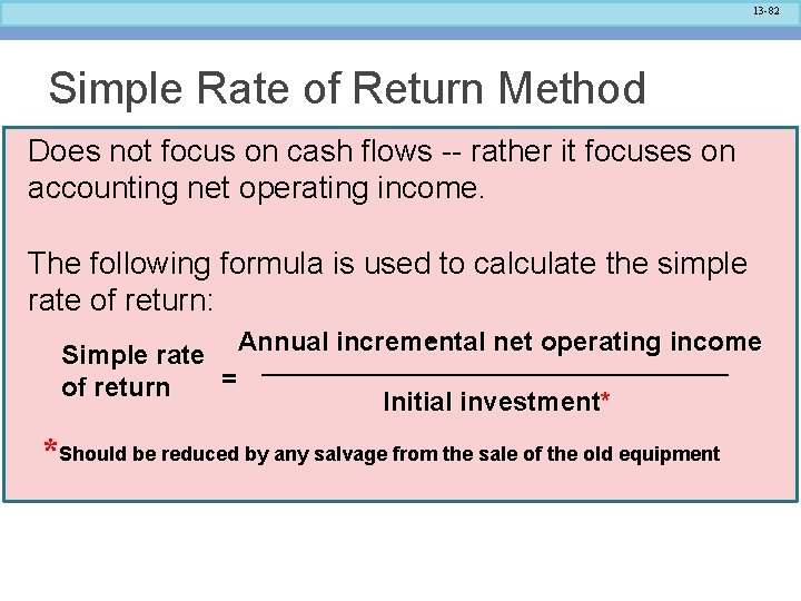 13 -82 Simple Rate of Return Method Does not focus on cash flows --