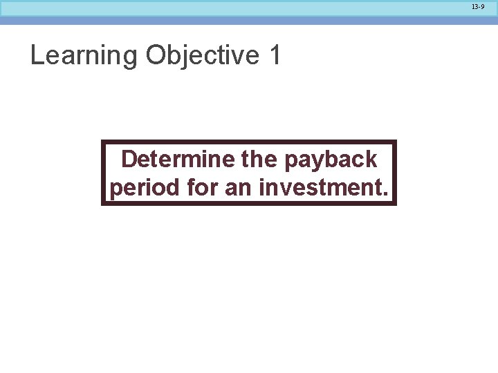 13 -9 Learning Objective 1 Determine the payback period for an investment. 