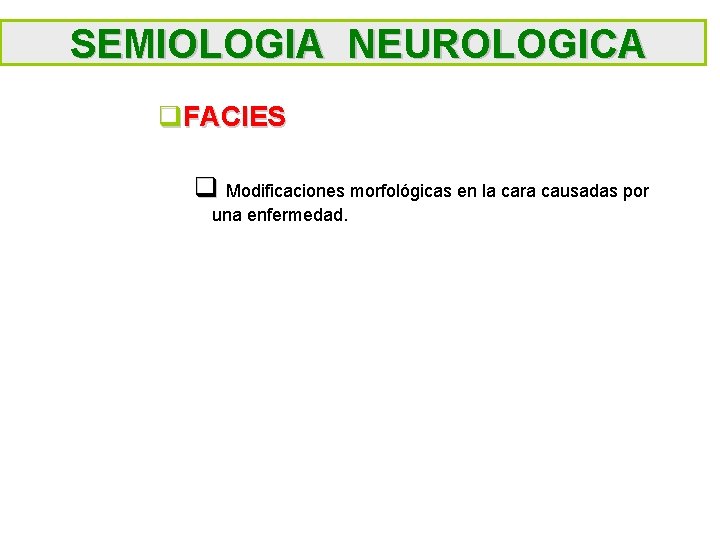 SEMIOLOGIA NEUROLOGICA q. FACIES q Modificaciones morfológicas en la cara causadas por una enfermedad.