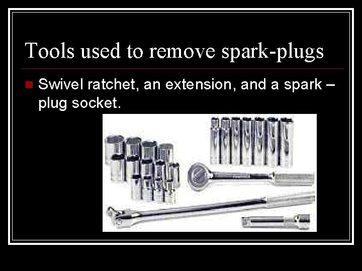 Tools used to remove spark-plugs Swivel ratchet, an extension, and a spark – plug