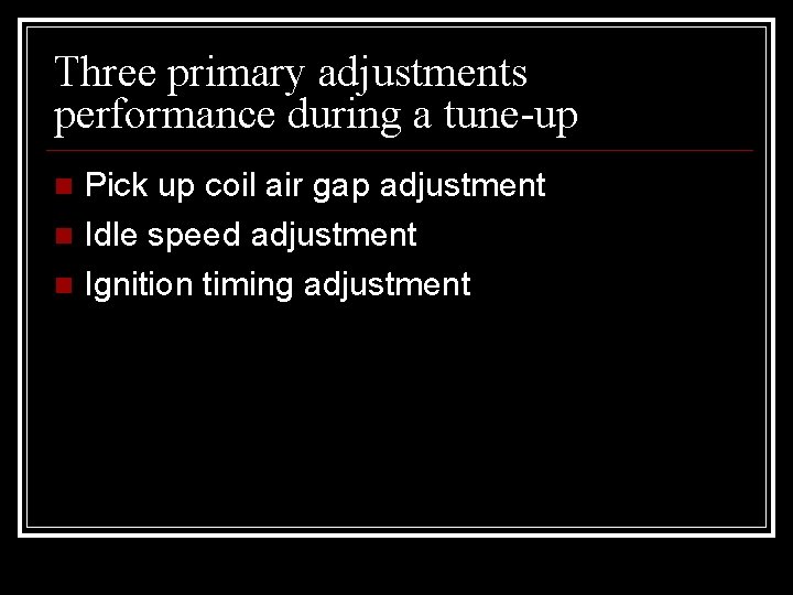 Three primary adjustments performance during a tune-up Pick up coil air gap adjustment Idle