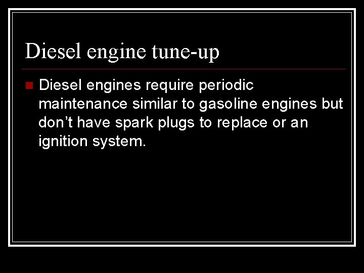 Diesel engine tune-up Diesel engines require periodic maintenance similar to gasoline engines but don’t