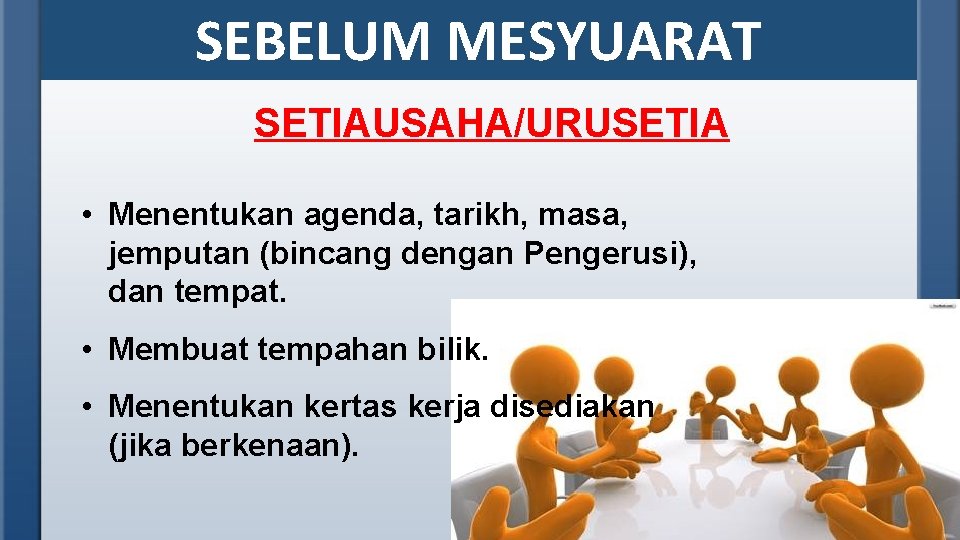 SEBELUM MESYUARAT SETIAUSAHA/URUSETIA • Menentukan agenda, tarikh, masa, jemputan (bincang dengan Pengerusi), dan tempat.