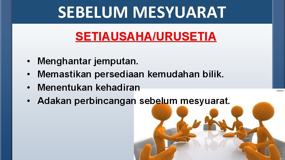 SEBELUM MESYUARAT SETIAUSAHA/URUSETIA • • Menghantar jemputan. Memastikan persediaan kemudahan bilik. Menentukan kehadiran Adakan