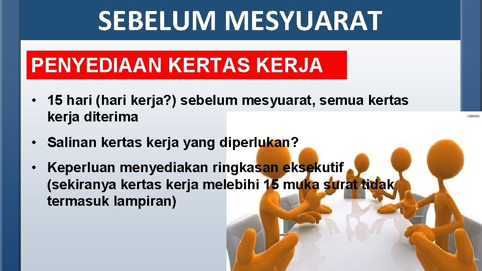 SEBELUM MESYUARAT PENYEDIAAN KERTAS KERJA • 15 hari (hari kerja? ) sebelum mesyuarat, semua