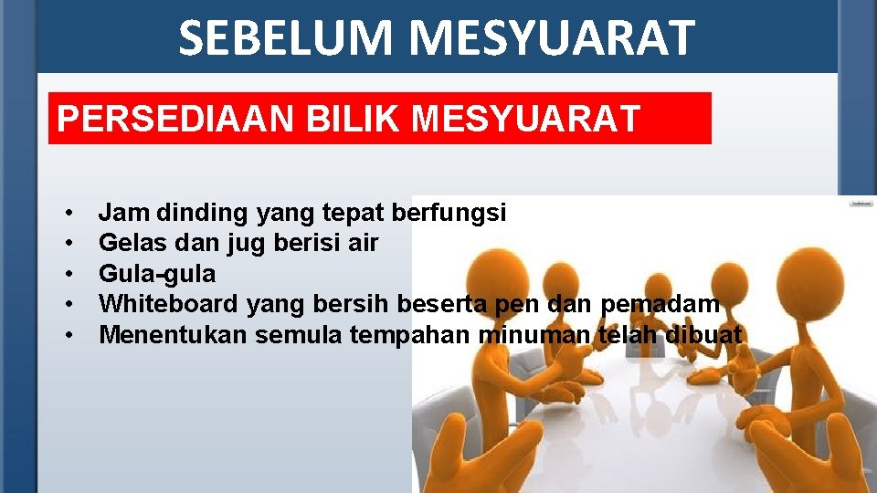 SEBELUM MESYUARAT PERSEDIAAN BILIK MESYUARAT • • • Jam dinding yang tepat berfungsi Gelas