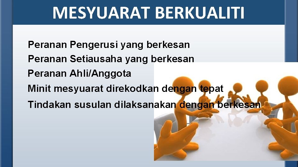 MESYUARAT BERKUALITI Peranan Pengerusi yang berkesan Peranan Setiausaha yang berkesan Peranan Ahli/Anggota Minit mesyuarat