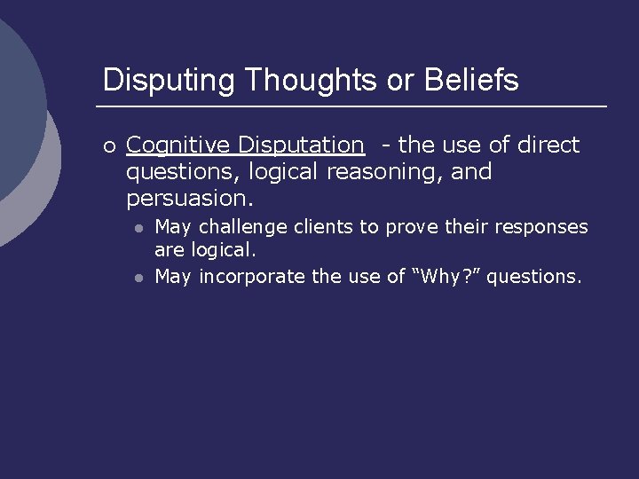 Disputing Thoughts or Beliefs ¡ Cognitive Disputation - the use of direct questions, logical