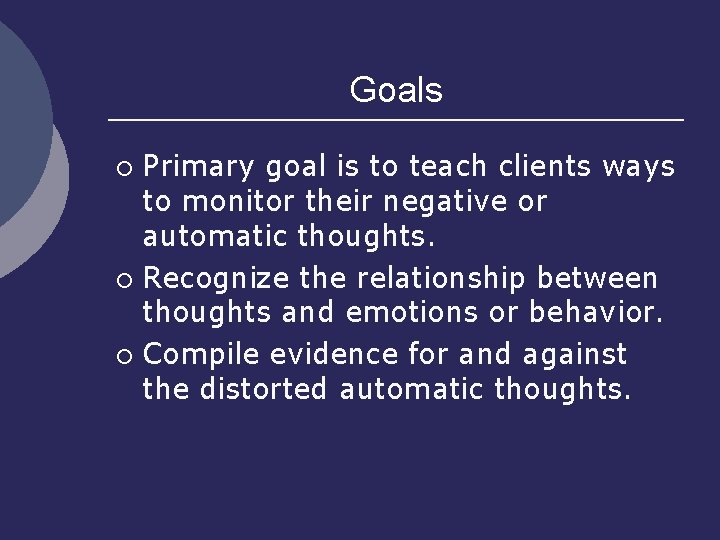 Goals Primary goal is to teach clients ways to monitor their negative or automatic