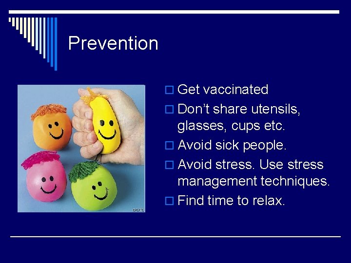 Prevention o Get vaccinated o Don’t share utensils, glasses, cups etc. o Avoid sick