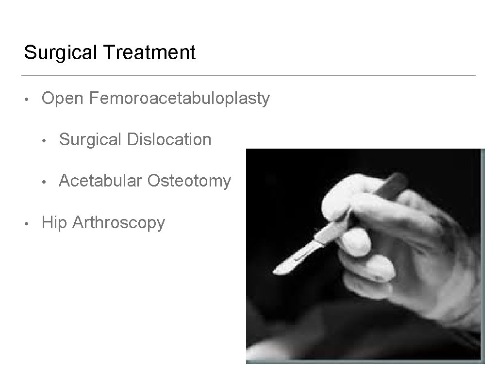 Surgical Treatment • • Open Femoroacetabuloplasty • Surgical Dislocation • Acetabular Osteotomy Hip Arthroscopy