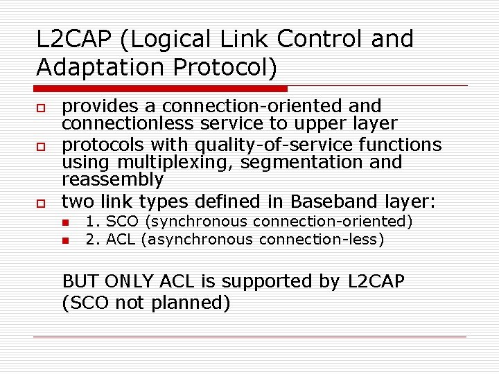 L 2 CAP (Logical Link Control and Adaptation Protocol) o o o provides a