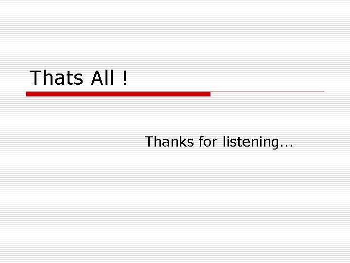 Thats All ! Thanks for listening. . . 