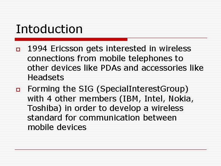 Intoduction o o 1994 Ericsson gets interested in wireless connections from mobile telephones to