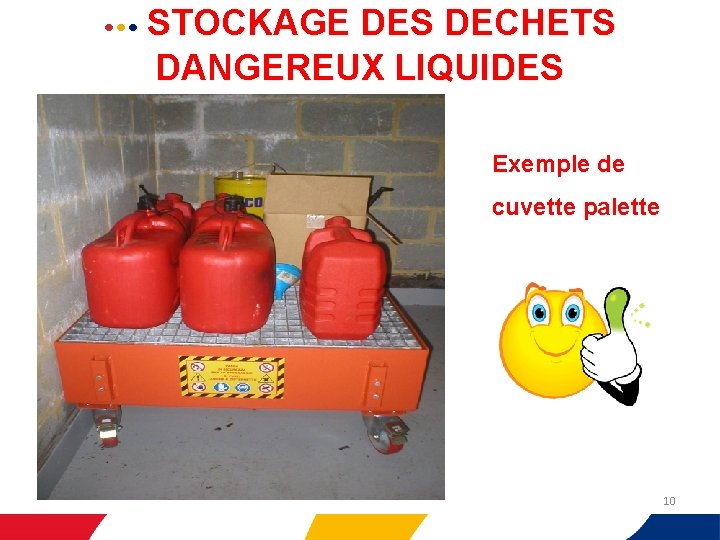  • • • STOCKAGE DES DECHETS DANGEREUX LIQUIDES Exemple de cuvette palette 10