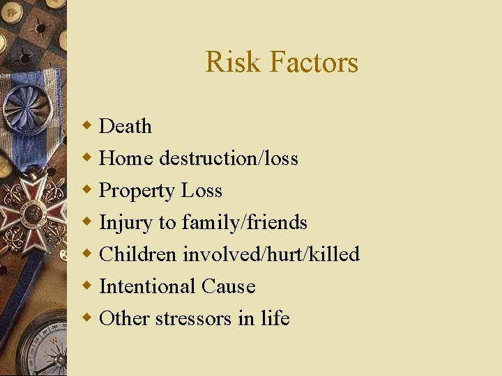 Risk Factors w Death w Home destruction/loss w Property Loss w Injury to family/friends