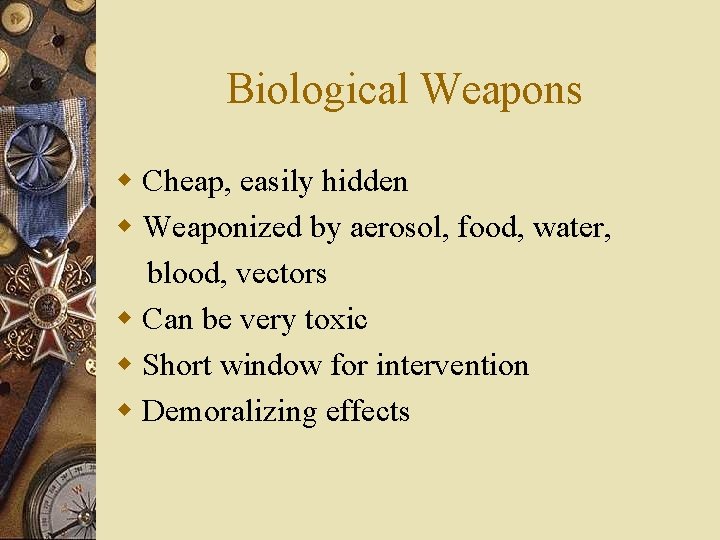 Biological Weapons w Cheap, easily hidden w Weaponized by aerosol, food, water, blood, vectors