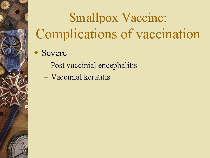 Smallpox Vaccine: Complications of vaccination w Severe – Post vaccinial encephalitis – Vaccinial keratitis