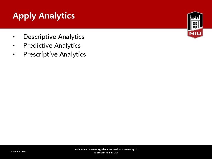 Apply Analytics • • • Descriptive Analytics Predictive Analytics Prescriptive Analytics March 3, 2017