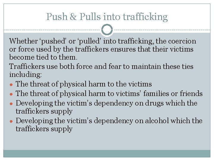 Push & Pulls into trafficking Whether ‘pushed’ or ‘pulled’ into trafficking, the coercion or