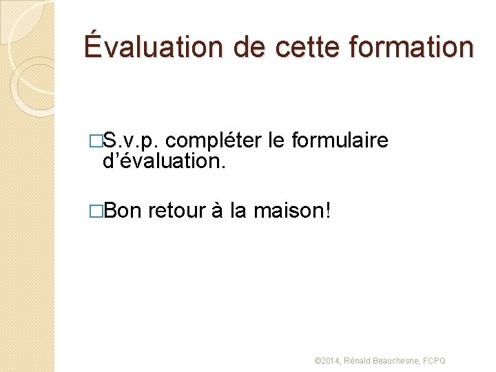 Évaluation de cette formation �S. v. p. compléter le formulaire d’évaluation. �Bon retour à