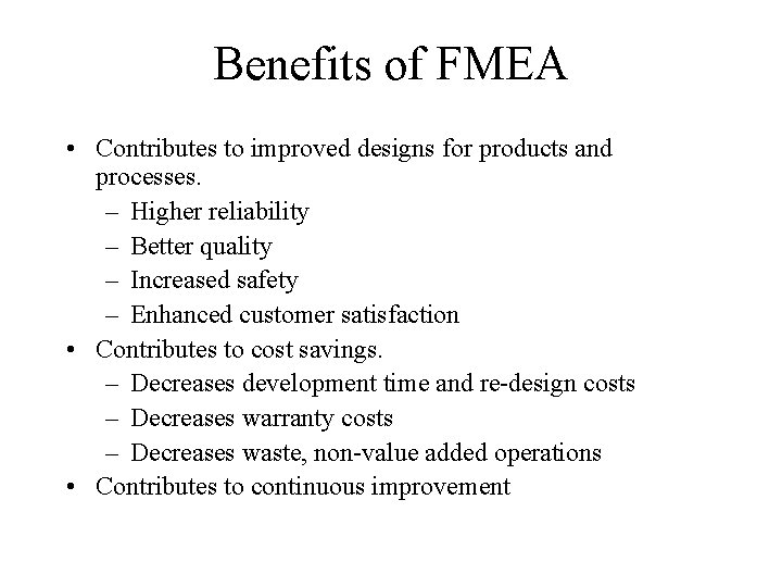 Benefits of FMEA • Contributes to improved designs for products and processes. – Higher