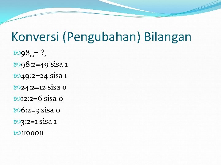 Konversi (Pengubahan) Bilangan 9810= ? 2 98: 2=49 sisa 1 49: 2=24 sisa 1