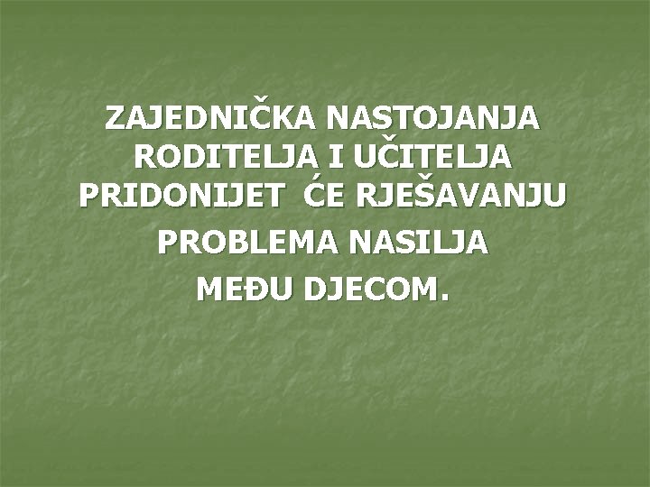 ZAJEDNIČKA NASTOJANJA RODITELJA I UČITELJA PRIDONIJET ĆE RJEŠAVANJU PROBLEMA NASILJA MEĐU DJECOM. 