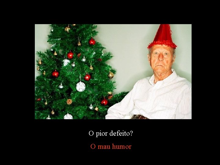 O pior defeito? O mau humor 