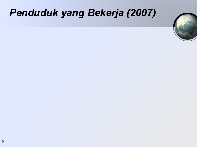 Penduduk yang Bekerja (2007) 5 Penduduk yang Bekerja (2007) 5