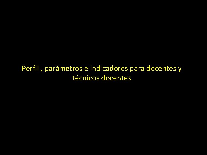 Perfil , parámetros e indicadores para docentes y técnicos docentes 