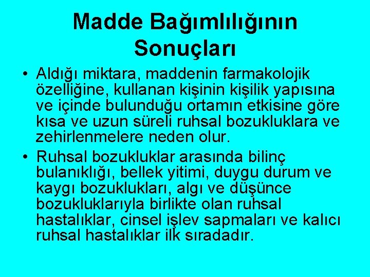 Madde Bağımlılığının Sonuçları • Aldığı miktara, maddenin farmakolojik özelliğine, kullanan kişinin kişilik yapısına ve