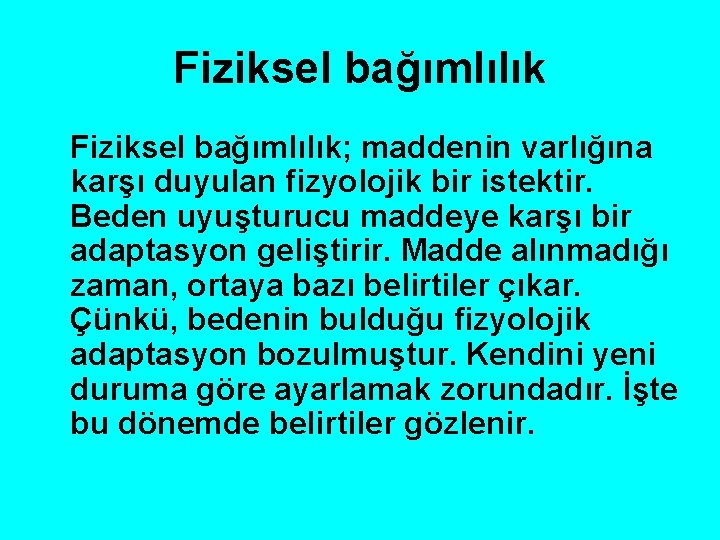 Fiziksel bağımlılık; maddenin varlığına karşı duyulan fizyolojik bir istektir. Beden uyuşturucu maddeye karşı bir
