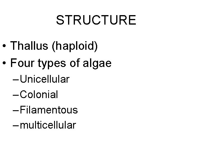 STRUCTURE • Thallus (haploid) • Four types of algae – Unicellular – Colonial –