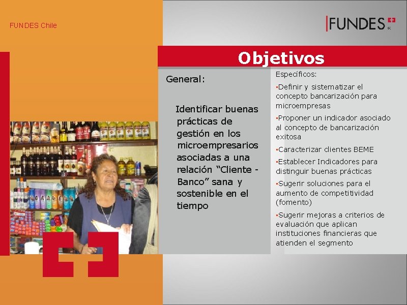 FUNDES Chile Objetivos General: Identificar buenas prácticas de gestión en los microempresarios asociadas a