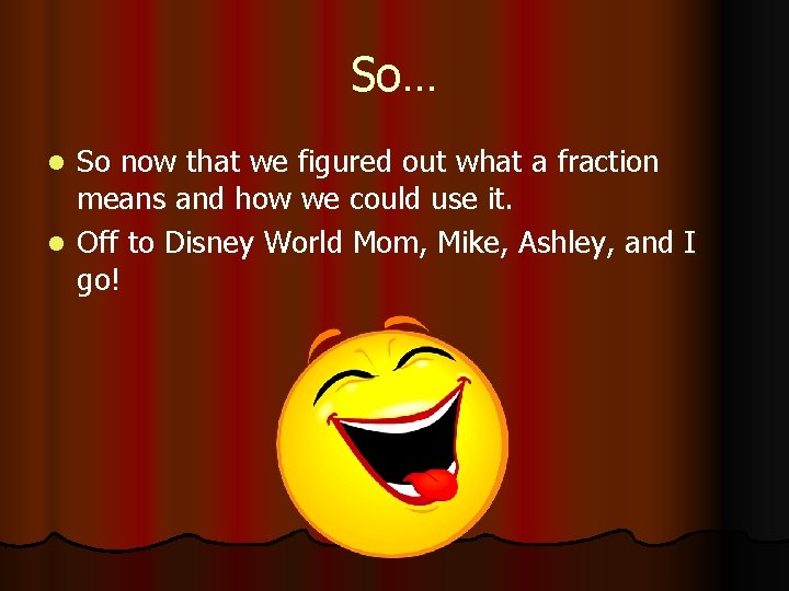 So… So now that we figured out what a fraction means and how we