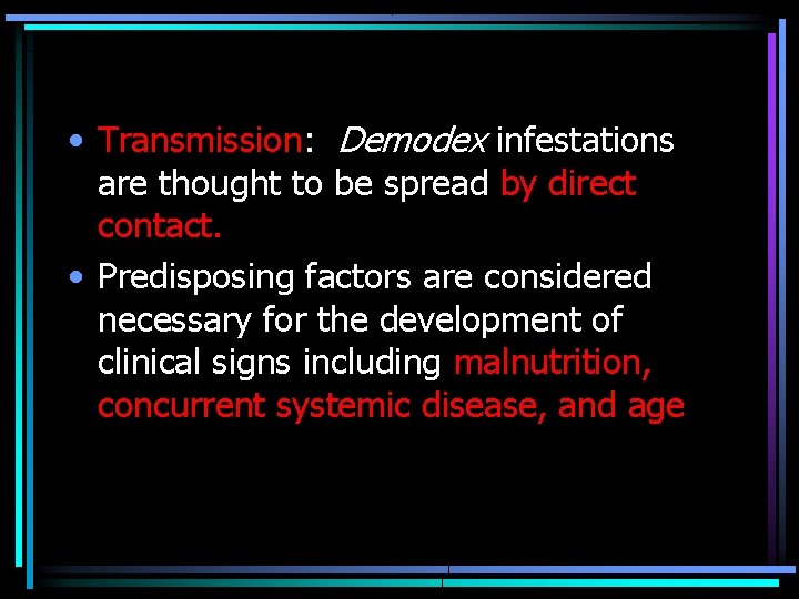  • Transmission: Demodex infestations are thought to be spread by direct contact. •