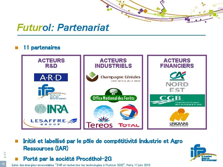 Futurol: Partenariat n 11 partenaires © IFP ACTEURS R&D 15 ACTEURS INDUSTRIELS ACTEURS FINANCIERS